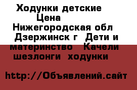 Ходунки детские . › Цена ­ 1 200 - Нижегородская обл., Дзержинск г. Дети и материнство » Качели, шезлонги, ходунки   